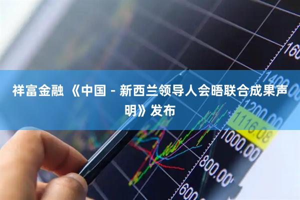 祥富金融 《中国－新西兰领导人会晤联合成果声明》发布