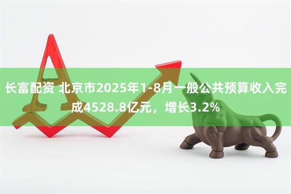 长富配资 北京市2025年1-8月一般公共预算收入完成4528.8亿元,增长3.2%